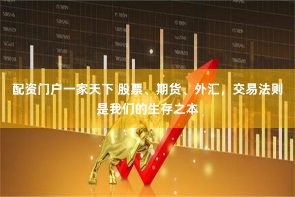 配资门户一家天下 股票、期货、外汇，交易法则是我们的生存之本