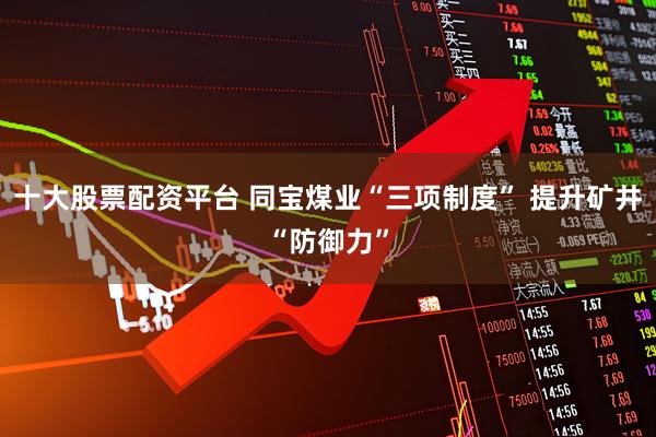 十大股票配资平台 同宝煤业“三项制度” 提升矿井“防御力”
