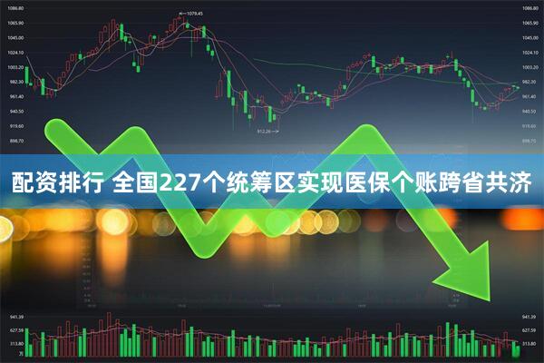 配资排行 全国227个统筹区实现医保个账跨省共济