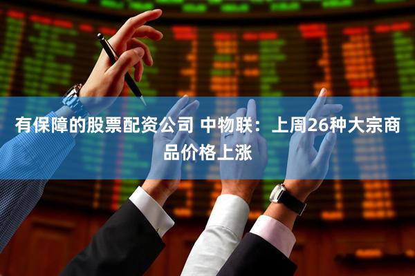 有保障的股票配资公司 中物联：上周26种大宗商品价格上涨