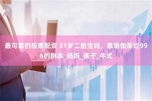 最可靠的股票配资 31岁二胎宝妈，靠瑜伽撕烂996的剧本_妈妈_孩子_牛式