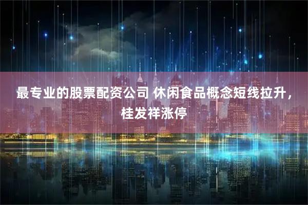 最专业的股票配资公司 休闲食品概念短线拉升，桂发祥涨停