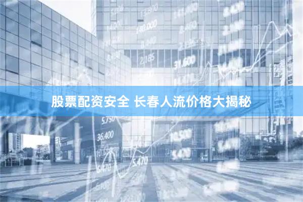 股票配资安全 长春人流价格大揭秘