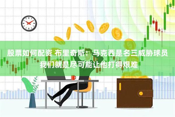 股票如何配资 布里奇斯：马克西是名三威胁球员 我们就是尽可能让他打得艰难