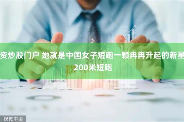 资炒股门户 她就是中国女子短跑一颗冉冉升起的新星 200米短跑